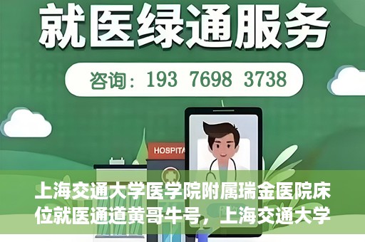 上海交通大学医学院附属瑞金医院床位就医通道黄哥牛号，上海交通大学医学院附属瑞金医院床位就医通道，黄哥牛号助您轻松就医