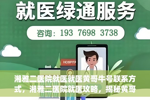 湘雅二医院就医就医黄哥牛号联系方式，湘雅二医院就医攻略，揭秘黄哥牛号联系方式及就医指南
