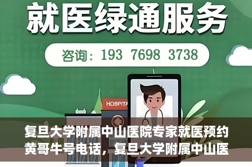 复旦大学附属中山医院专家就医预约黄哥牛号电话，复旦大学附属中山医院专家黄哥牛号电话预约就医攻略