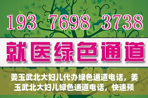 姜玉武北大妇儿代办绿色通道电话，姜玉武北大妇儿绿色通道电话，快速预约就医服务