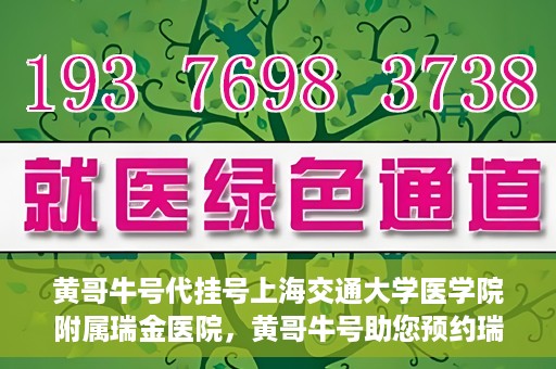 黄哥牛号代挂号上海交通大学医学院附属瑞金医院，黄哥牛号助您预约瑞金医院——上海交通大学医学院附属瑞金医院代挂号服务