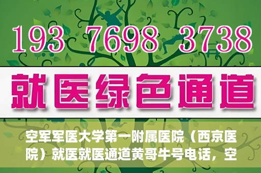 空军军医大学第一附属医院（西京医院）就医就医通道黄哥牛号电话，空军军医大学第一附属医院（西京医院）就医通道，黄哥牛号电话专线开通