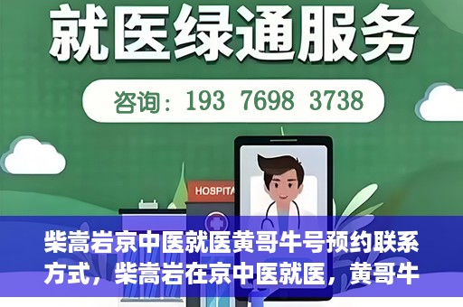 柴嵩岩京中医就医黄哥牛号预约联系方式，柴嵩岩在京中医就医，黄哥牛号预约挂号联系方式揭秘