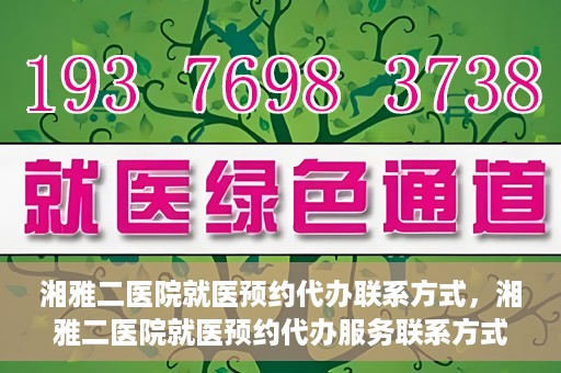 湘雅二医院就医预约代办联系方式，湘雅二医院就医预约代办服务联系方式及流程解析