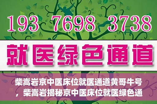 柴嵩岩京中医床位就医通道黄哥牛号，柴嵩岩揭秘京中医床位就医绿色通道，黄哥牛号助力就医新通道