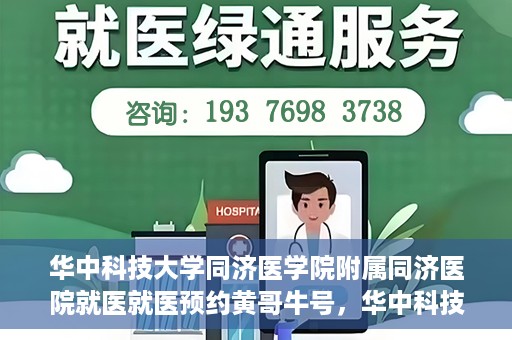 华中科技大学同济医学院附属同济医院就医就医预约黄哥牛号，华中科技大学同济医院就医预约攻略，黄哥牛号引领便捷就医新风尚