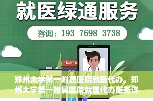 郑州大学第一附属医院就医代办，郑州大学第一附属医院就医代办服务详解