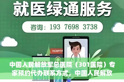 中国人民解放军总医院（301医院）专家预约代办联系方式，中国人民解放军总医院（301医院）专家预约咨询与联系方式全解析