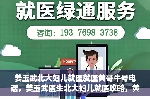 姜玉武北大妇儿就医就医黄哥牛号电话，姜玉武医生北大妇儿就医攻略，黄哥牛号电话直达预约