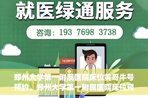 郑州大学第一附属医院床位黄哥牛号预约，郑州大学第一附属医院床位预约攻略，黄哥牛号预约指南