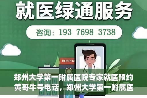 郑州大学第一附属医院专家就医预约黄哥牛号电话，郑州大学第一附属医院黄哥牛号预约电话，轻松预约专家就医