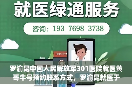 罗渝昆中国人民解放军301医院就医黄哥牛号预约联系方式，罗渝昆就医于中国人民解放军301医院，预约联系方式及黄哥牛号解析