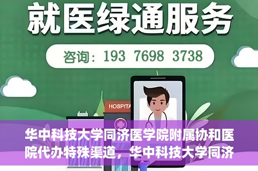 华中科技大学同济医学院附属协和医院代办特殊渠道，华中科技大学同济医学院附属协和医院特殊渠道代办服务解析