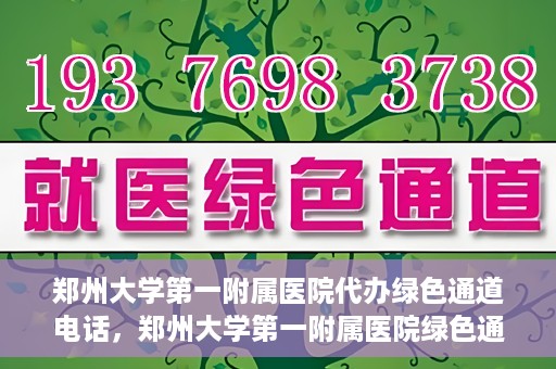 郑州大学第一附属医院代办绿色通道电话，郑州大学第一附属医院绿色通道代办电话服务详解