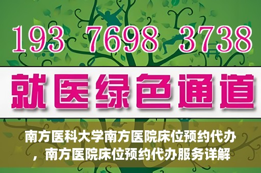 南方医科大学南方医院床位预约代办，南方医院床位预约代办服务详解