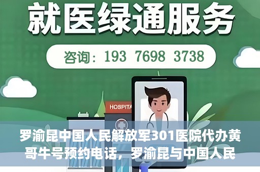 罗渝昆中国人民解放军301医院代办黄哥牛号预约电话，罗渝昆与中国人民解放军301医院预约挂号背后的故事，黄哥牛号预约热线揭秘