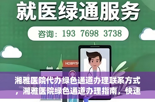 湘雅医院代办绿色通道办理联系方式，湘雅医院绿色通道办理指南，快速代办联系方式揭秘