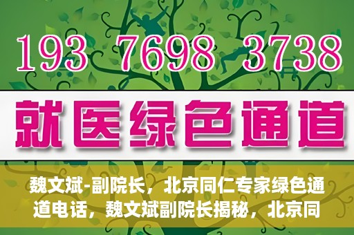魏文斌-副院长，北京同仁专家绿色通道电话，魏文斌副院长揭秘，北京同仁专家绿色通道电话直达通道