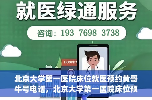 北京大学第一医院床位就医预约黄哥牛号电话，北京大学第一医院床位预约就医攻略，黄哥牛号电话一键预约服务