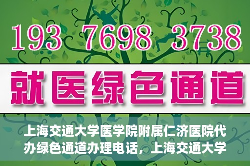 上海交通大学医学院附属仁济医院代办绿色通道办理电话，上海交通大学医学院附属仁济医院绿色通道办理电话及代办服务详解