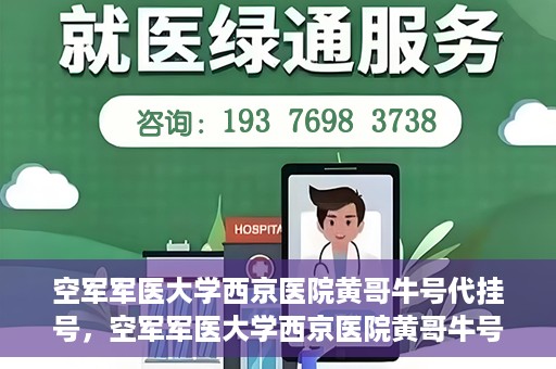 空军军医大学西京医院黄哥牛号代挂号，空军军医大学西京医院黄哥牛号挂号攻略