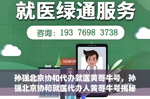 孙强北京协和代办就医黄哥牛号，孙强北京协和就医代办人黄哥牛号揭秘