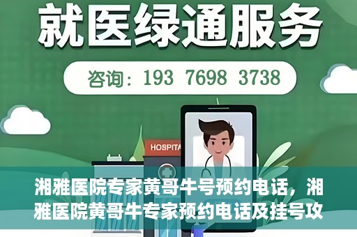 湘雅医院专家黄哥牛号预约电话，湘雅医院黄哥牛专家预约电话及挂号攻略