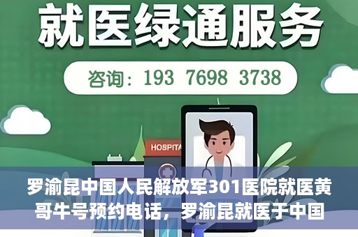 罗渝昆中国人民解放军301医院就医黄哥牛号预约电话，罗渝昆就医于中国人民解放军301医院，预约电话揭秘，黄哥牛号预约专线揭秘