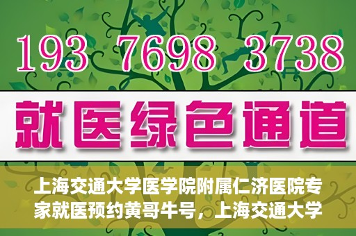 上海交通大学医学院附属仁济医院专家就医预约黄哥牛号，上海交通大学医学院附属仁济医院专家就医预约，黄哥牛号助您轻松挂号就医