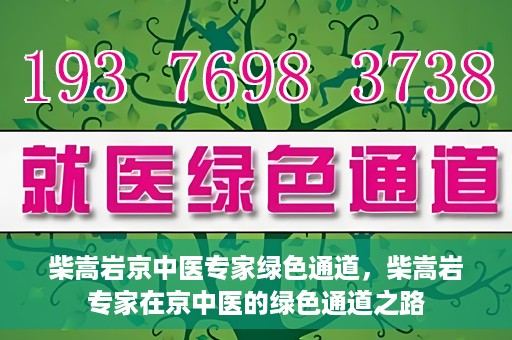 柴嵩岩京中医专家绿色通道，柴嵩岩专家在京中医的绿色通道之路