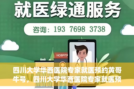 四川大学华西医院专家就医预约黄哥牛号，四川大学华西医院专家就医预约黄哥牛号——权威医疗资源的便捷通道