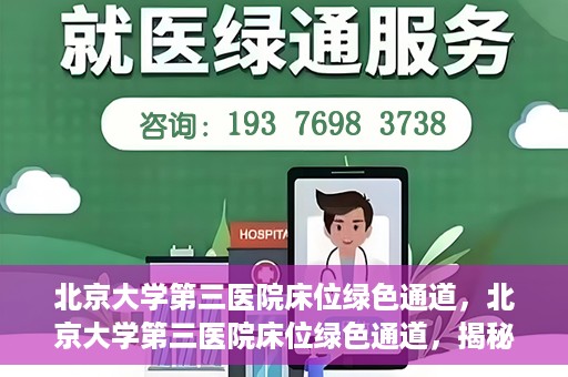 北京大学第三医院床位绿色通道，北京大学第三医院床位绿色通道，揭秘医疗资源的特殊通道