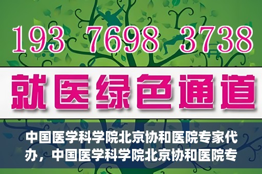 中国医学科学院北京协和医院专家代办，中国医学科学院北京协和医院专家代办服务详解