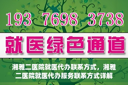 湘雅二医院就医代办联系方式，湘雅二医院就医代办服务联系方式详解