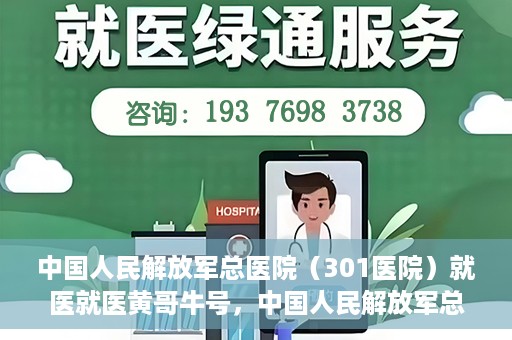 中国人民解放军总医院（301医院）就医就医黄哥牛号，中国人民解放军总医院（301医院）黄哥牛号就医攻略