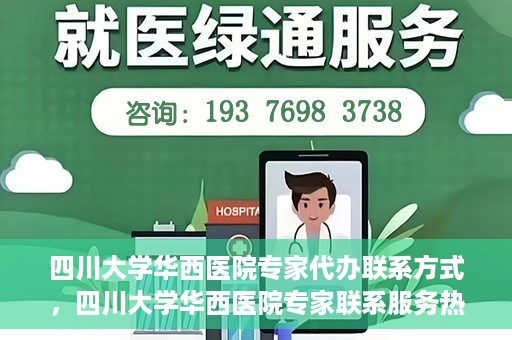 四川大学华西医院专家代办联系方式，四川大学华西医院专家联系服务热线解析