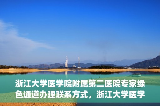 浙江大学医学院附属第二医院专家绿色通道办理联系方式，浙江大学医学院附属第二医院专家绿色通道办理指南及联系方式
