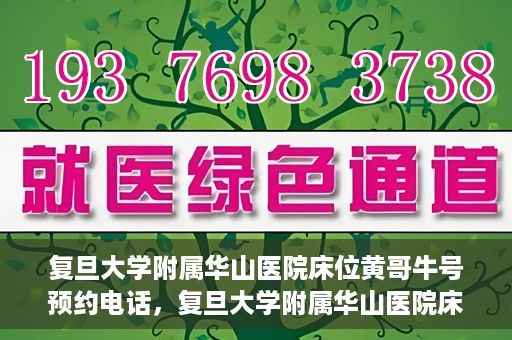 复旦大学附属华山医院床位黄哥牛号预约电话，复旦大学附属华山医院床位预约电话及黄哥牛号预约标题，简洁明了，包含了华山医院床位预约电话和黄哥牛号预约两个关键信息。