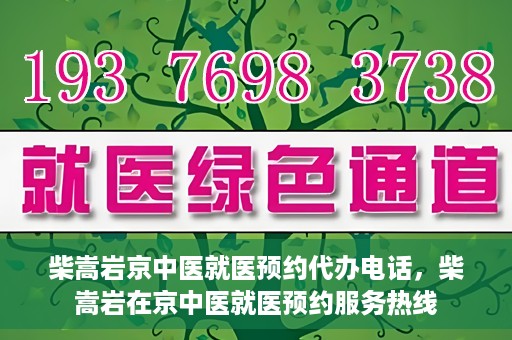 柴嵩岩京中医就医预约代办电话，柴嵩岩在京中医就医预约服务热线