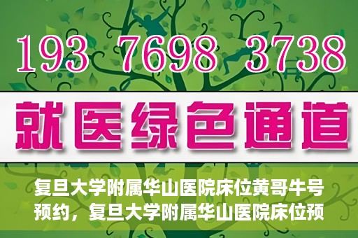 复旦大学附属华山医院床位黄哥牛号预约，复旦大学附属华山医院床位预约攻略，黄哥牛号预约详解