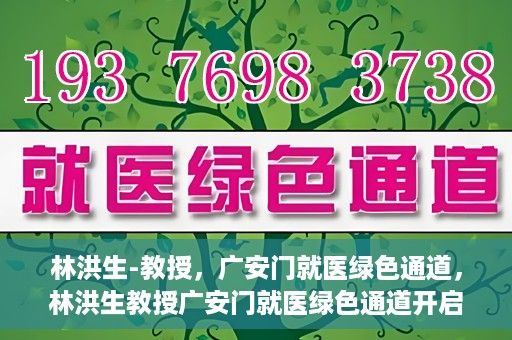 林洪生-教授，广安门就医绿色通道，林洪生教授广安门就医绿色通道开启之门