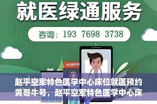 赵平空军特色医学中心床位就医预约黄哥牛号，赵平空军特色医学中心床位预约就医攻略，黄哥牛号助您轻松挂号就医