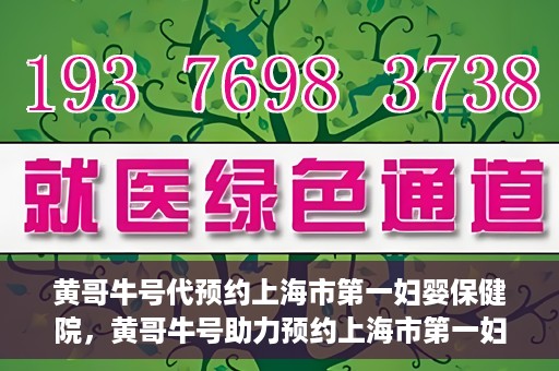 黄哥牛号代预约上海市第一妇婴保健院，黄哥牛号助力预约上海市第一妇婴保健院服务