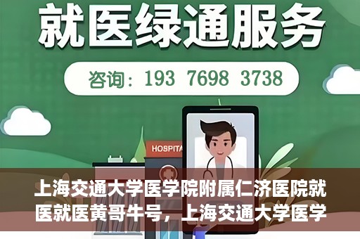 上海交通大学医学院附属仁济医院就医就医黄哥牛号，上海交通大学医学院附属仁济医院就医黄哥牛号解析与体验