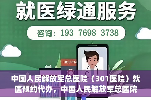 中国人民解放军总医院（301医院）就医预约代办，中国人民解放军总医院（301医院）就医预约代办服务详解