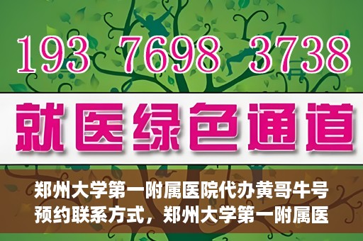 郑州大学第一附属医院代办黄哥牛号预约联系方式，郑州大学第一附属医院代办预约联系方式，黄哥牛号预约服务解析