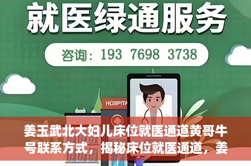 姜玉武北大妇儿床位就医通道黄哥牛号联系方式，揭秘床位就医通道，姜玉武北大妇儿就医攻略与黄哥牛号联系方式揭秘