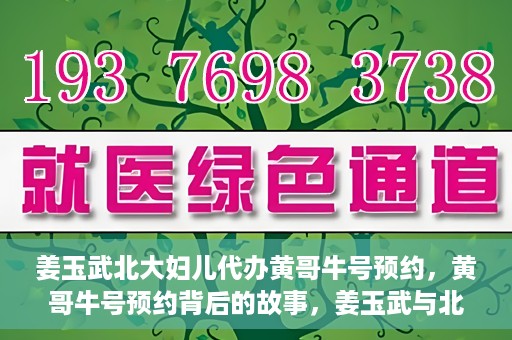 姜玉武北大妇儿代办黄哥牛号预约，黄哥牛号预约背后的故事，姜玉武与北大妇儿的医疗接力
