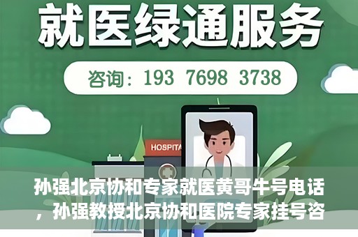 孙强北京协和专家就医黄哥牛号电话，孙强教授北京协和医院专家挂号咨询热线——黄哥牛号电话揭秘