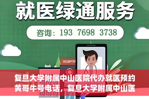 复旦大学附属中山医院代办就医预约黄哥牛号电话，复旦大学附属中山医院就医预约代办服务，黄哥牛号电话一键预约就医